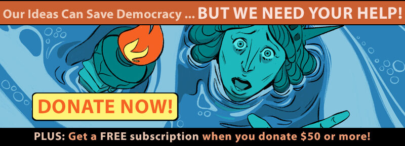 Our ideas can save democracy... But we need your help! Donate Now!